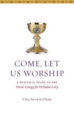 Come, Let Us Worship: A Practical Guide to the Divine Liturgy for Orthodox Laity Cover Image