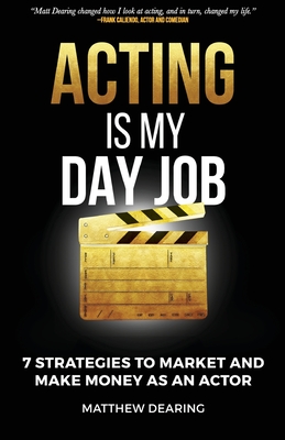 Acting Is My Day Job: Seven Strategies To Market And Make Money As An Actor Cover Image