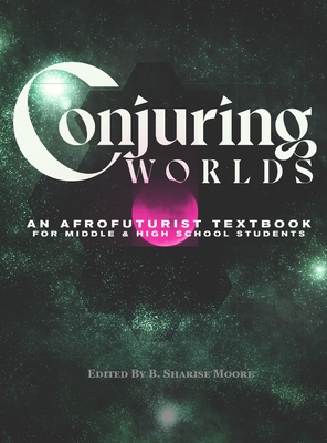 Conjuring Worlds: An Afrofuturist Textbook for Middle and High School Students By B. Sharise Moore (Editor), J. Owl Farand (Designed by), Helena L. Hartsfield (Editor) Cover Image