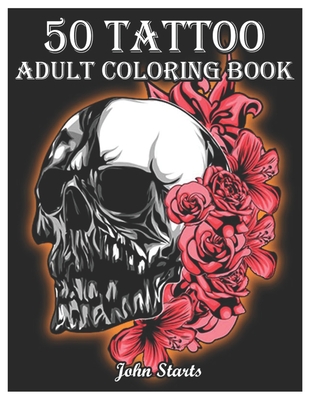 50 Tattoo Adult Coloring Book: An Adult Coloring Book with Awesome and Relaxing Beautiful Modern Tattoo Designs for Men and Women Coloring Pages By John Starts Coloring Books Cover Image