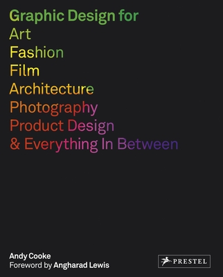 Graphic Design for Art, Fashion, Film, Architecture, Photography, Product Design and Everything in Between By Andy Cooke, Angharad Lewis (Foreword by) Cover Image