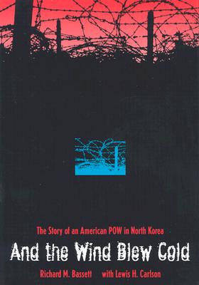 And the Wind Blew Cold: The Story of an American POW in North Korea By Richard M. Bassett, Lewis H. Carlson (Contribution by) Cover Image