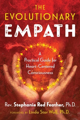 The Evolutionary Empath: A Practical Guide for Heart-Centered Consciousness By Rev. Stephanie Red Feather, Linda Star Wolf, Ph.D. (Foreword by) Cover Image