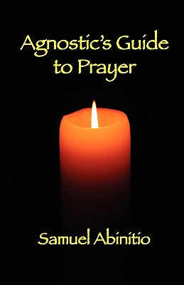 The Agnostic's Guide to Prayer By Samuel Abinitio Cover Image