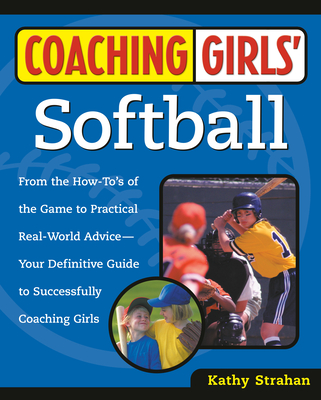Coaching Girls' Softball: From the How-To's of the Game to Practical Real-World Advice--Your Definitive  Guide to Successfully Coaching Girls Cover Image