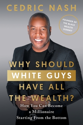 Why Should White Guys Have All the Wealth?: How You Can Become a Millionaire Starting From the Bottom Cover Image