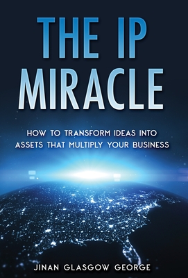 The IP Miracle: How to Transform Ideas into Assets that Multiply Your Business By Jinan Glasgow George Cover Image
