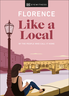 Florence Like a Local: By the People Who Call It Home (Local Travel Guide) By DK Eyewitness, Vincenzo D'Angelo, Mary Gray, Phoebe Hunt Cover Image