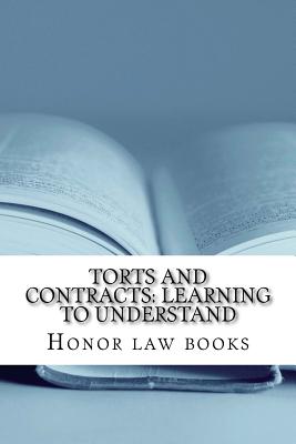 Torts and Contracts: Learning to Understand: There is a mind set that prevents learning law school. This book dissolves it using Torts and Cover Image