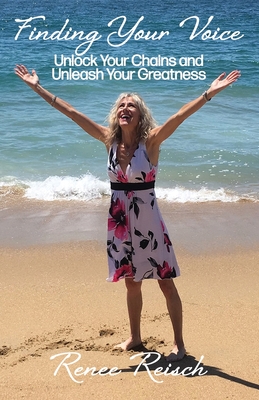Finding Your Voice: Unlock Your Chains and Unleash Your Greatness (Personal Growth & Development): By Renee Reisch Cover Image