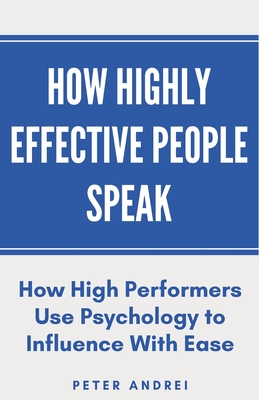 How Highly Effective People Speak: How High Performers Use Psychology to Influence With Ease (Speak for Success #1)