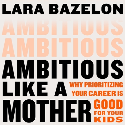 Ambitious Like a Mother: Why Prioritizing Your Career Is Good for Your Kids By Lara Bazelon, Patricia Rodriguez (Read by) Cover Image