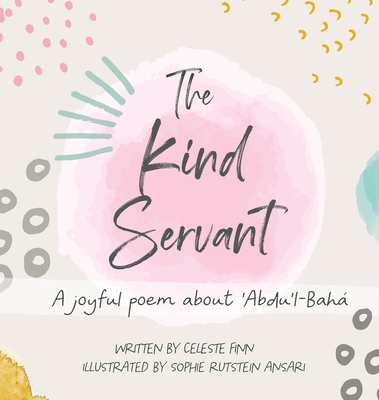 The Kind Servant: A joyful poem about 'Abdu'l-Bahá By Celeste Finn, Sophie Rutstein Ansari (Illustrator) Cover Image