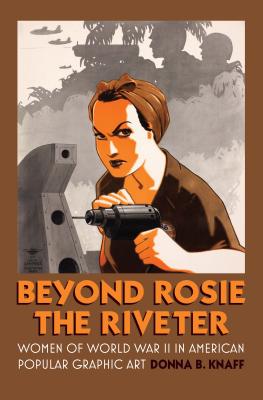 Beyond Rosie the Riveter: Women of World War II in American Popular Graphic Art (Culture America) By Donna B. Knaff Cover Image