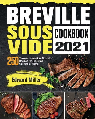 Breville Sous Vide Cookbook 2021: 250 Thermal Immersion Circulator Recipes for Precision Cooking at Home By Edward Miller Cover Image