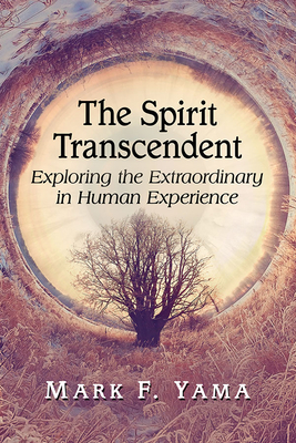 The Spirit Transcendent: Exploring the Extraordinary in Human Experience By Mark F. Yama Cover Image