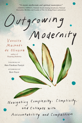 Outgrowing Modernity: Navigating Complexity, Complicity, and Collapse with Accountability and Compassion By Vanessa Machado de Oliveira, Awo Fatokun Faniyii (Foreword by), Keri Facer (Afterword by) Cover Image