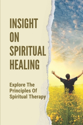 Insight On Spiritual Healing: Explore The Principles Of Spiritual Therapy: Spiritual Therapy Principles Cover Image