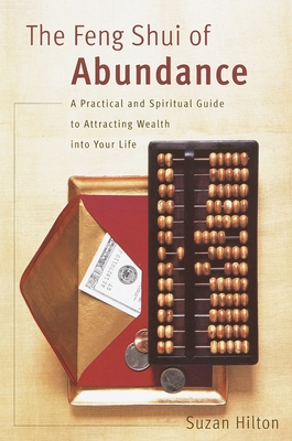 The Feng Shui of Abundance: A Practical and Spiritual Guide to Attracting Wealth Into Your Life By Suzan Hilton Cover Image
