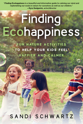 Finding Ecohappiness: Fun Nature Activities to Help Your Kids Feel Happier and Calmer By Sandi Schwartz Cover Image