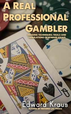 A Real Professional Gambler: Hedging Techniques: Trials and Tribulations of Edward Kraus Cover Image
