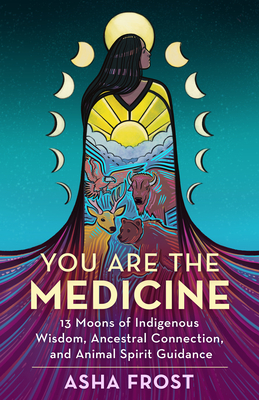 You Are the Medicine: 13 Moons of Indigenous Wisdom, Ancestral Connection, and Animal Spirit Guidance By Asha Frost Cover Image