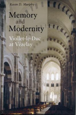 Memory and Modernity: Viollet-Le-Duc at Vézelay By Kevin D. Murphy Cover Image