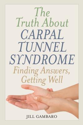 The Truth about Carpal Tunnel Syndrome: Finding Answers, Getting Well Cover Image