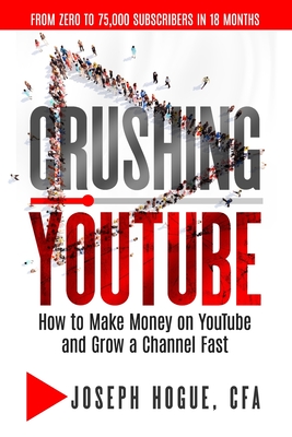 Crushing YouTube: How to Start a YouTube Channel, Launch Your YouTube Business and Make Money By Joseph Hogue Cover Image