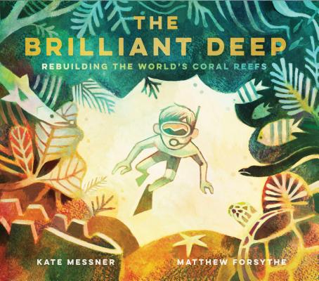 The Brilliant Deep: Rebuilding the World's Coral Reefs: The Story of Ken Nedimyer and the Coral Restoration Foundation (Environmental Science for Kids, The Environment and You for Kids, Conservation for Kids)