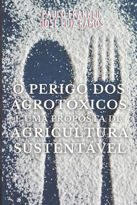 O Perigo dos Agrotóxicos e uma Proposta de Agricultura Sustentável By José Luiz Ramos, Paulo Franklin Cover Image