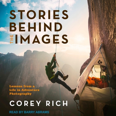 Stories Behind the Images Lib/E: Lessons from a Life in Adventure Photography By Barry Abrams (Read by), Corey Rich Cover Image