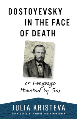 Dostoyevsky in the Face of Death: Or Language Haunted by Sex (European Perspectives: A Social Thought and Cultural Criticism)
