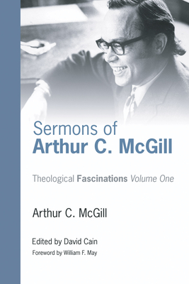Sermons of Arthur C. McGill (Theological Fascinations #1) By Arthur C. McGill, David William Cain (Editor), William F. May (Foreword by) Cover Image