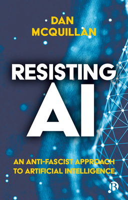 Resisting AI: An Anti-Fascist Approach to Artificial Intelligence By Dan McQuillan Cover Image