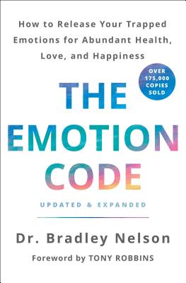 The Emotion Code: How to Release Your Trapped Emotions for Abundant Health, Love, and Happiness (Updated and Expanded Edition) By Dr. Bradley Nelson, Tony Robbins (Foreword by) Cover Image