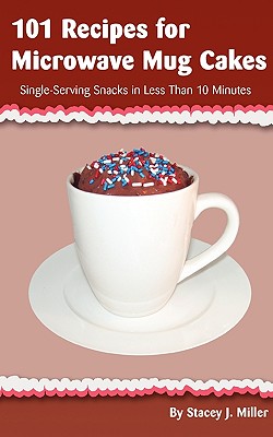 101 Recipes for Microwave Mug Cakes: Single-Serving Snacks in Less Than 10 Minutes Cover Image