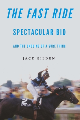 The Fast Ride: Spectacular Bid and the Undoing of a Sure Thing By Jack Gilden Cover Image