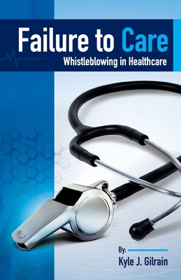 Failure to Care: Whistleblowing in Healthcare By Kyle Gilrain Cover Image