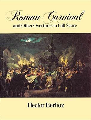 Roman Carnival and Other Overtures in Full Score (Dover Music Scores) By Hector Berlioz Cover Image
