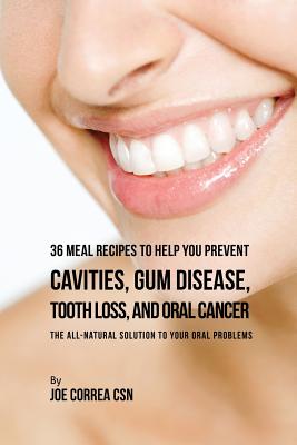 36 Meal Recipes to Help You Prevent Cavities, Gum Disease, Tooth Loss, and Oral Cancer: The All-Natural Solution to Your Oral Problems Cover Image