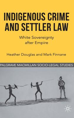 Indigenous Crime and Settler Law: White Sovereignty After Empire (Palgrave Socio-Legal Studies) Cover Image