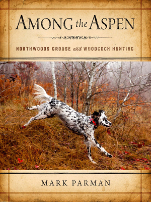 Among the Aspen: Northwoods Grouse and Woodcock Hunting By Mark Parman Cover Image