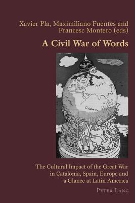A Civil War of Words: The Cultural Impact of the Great War in Catalonia, Spain, Europe and a Glance at Latin America (Hispanic Studies: Culture and Ideas #72) By Claudio Canaparo (Editor), Xavier Pla (Editor), Maximiliano Fuentes (Editor) Cover Image