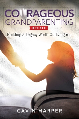 Courageous Grandparenting: Building a Legacy Worth Outliving You By Cavin Harper Cover Image