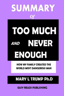 SUMMARY Of Too Much and Never Enough: How My Family Created the World's Most Dangerous Man by Mary L. Trump, Ph.D Cover Image