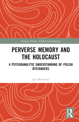 Perverse Memory and the Holocaust: A Psychoanalytic Understanding of Polish Bystanders (Memory Studies: Global Constellations)