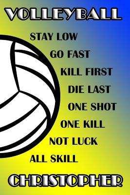 Volleyball Stay Low Go Fast Kill First Die Last One Shot One Kill Not Luck All Skill Christopher: College Ruled Composition Book Blue and Yellow Schoo Cover Image