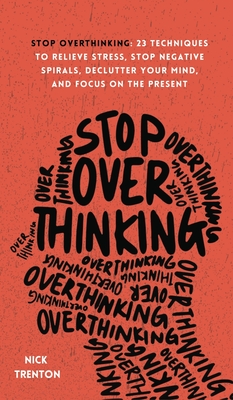 Stop Overthinking: 23 Techniques to Relieve Stress, Stop Negative Spirals, Declutter Your Mind, and Focus on the Present By Nick Trenton Cover Image