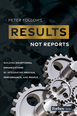 Results, Not Reports: Building Exceptional Organizations by Integrating Process, Performance, and People Cover Image